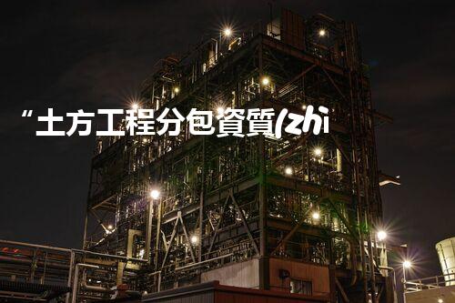 “土方工程分包資質(zhì)中心研究：為何如此重要？”